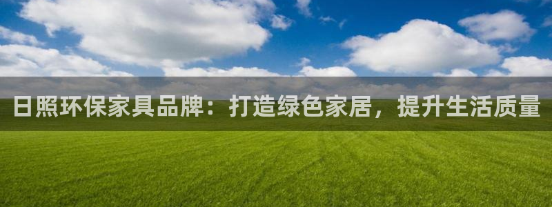 沐鸣登陆网站：日照环保家具品牌：打造绿色家居，提升生活质量