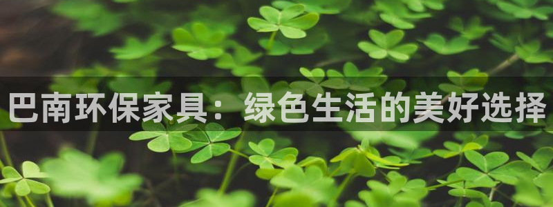沐鸣平台官方网站：巴南环保家具：绿色生活的美好选择