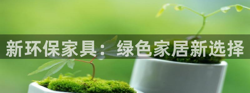 沐鸣平台注册代理：新环保家具：绿色家居新选择