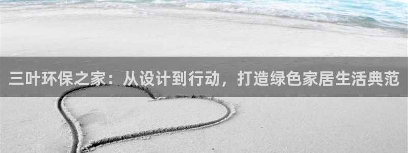 沐鸣注册登录：三叶环保之家：从设计到行动，打造绿色家居生活典