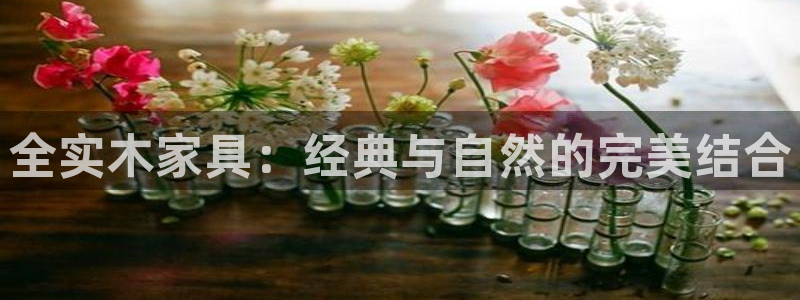 沐鸣代理注册中心：全实木家具：经典与自然的完美结合