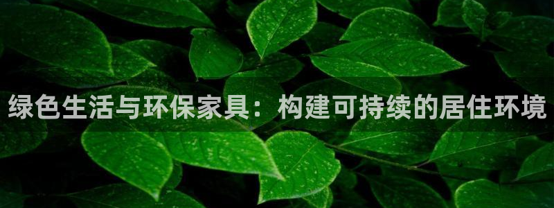 沐鸣官网注册地址：绿色生活与环保家具：构建可持续的居住环境